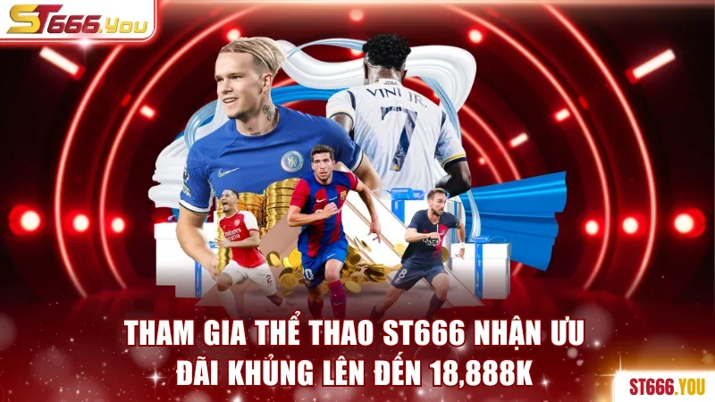 Tham Gia Thể Thao ST666 Nhận Ưu Đãi Khủng Lên Đến 18,888K